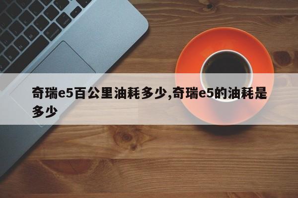 奇瑞e5百公里油耗多少,奇瑞e5的油耗是多少