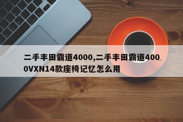 二手豐田霸道4000,二手豐田霸道4000VXN14款座椅記憶怎么用