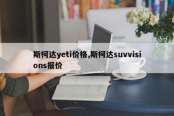 斯柯達(dá)yeti價(jià)格,斯柯達(dá)suvvisions報(bào)價(jià)