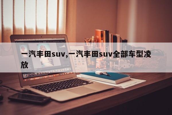 一汽豐田suv,一汽豐田suv全部車型凌放