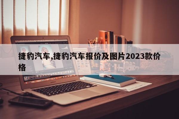 捷豹汽車,捷豹汽車報(bào)價(jià)及圖片2023款價(jià)格