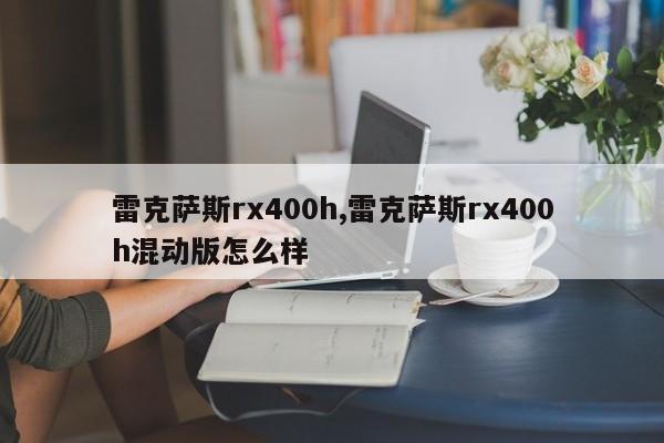 雷克薩斯rx400h,雷克薩斯rx400h混動版怎么樣