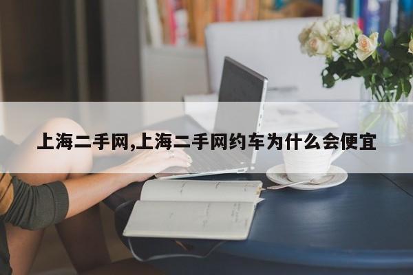 上海二手網(wǎng),上海二手網(wǎng)約車為什么會便宜