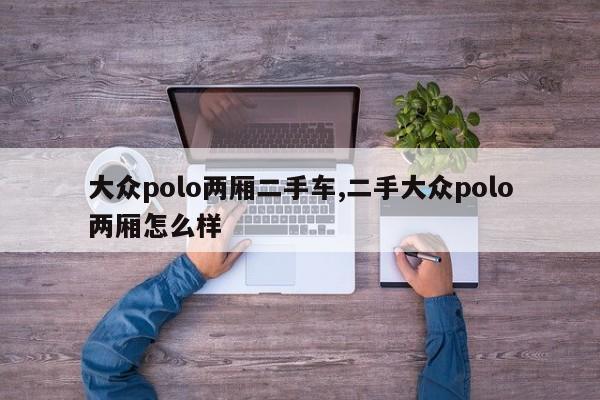 大眾polo兩廂二手車(chē),二手大眾polo兩廂怎么樣