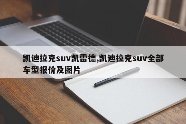 凱迪拉克suv凱雷德,凱迪拉克suv全部車型報價及圖片