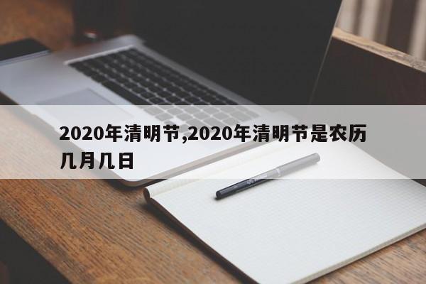 2020年清明節(jié),2020年清明節(jié)是農(nóng)歷幾月幾日