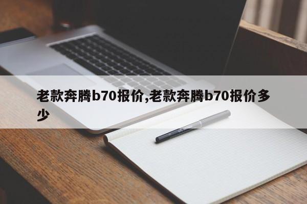 老款奔騰b70報價,老款奔騰b70報價多少