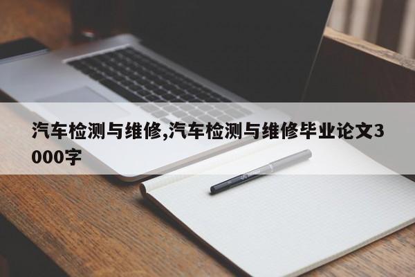 汽車檢測與維修,汽車檢測與維修畢業論文3000字