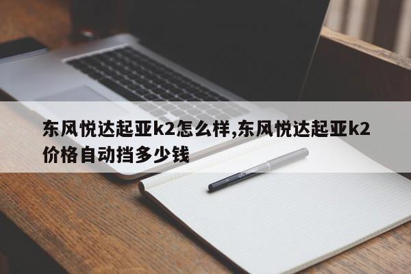 東風悅達起亞k2怎么樣,東風悅達起亞k2價格自動擋多少錢