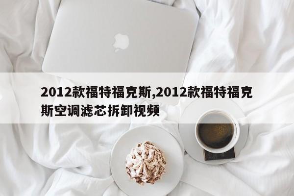 2012款福特?？怂?2012款福特?？怂箍照{(diào)濾芯拆卸視頻