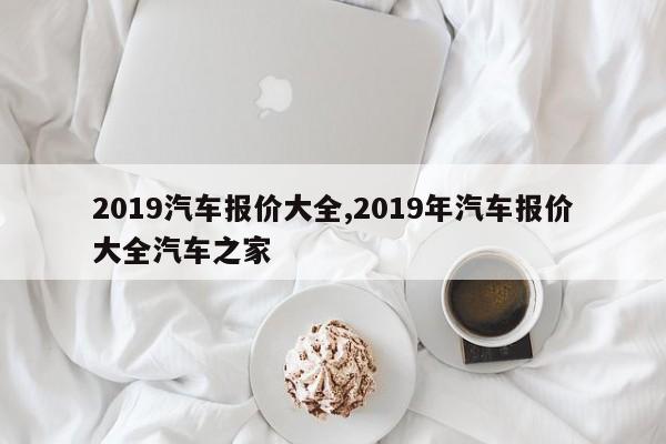 2019汽車報價大全,2019年汽車報價大全汽車之家