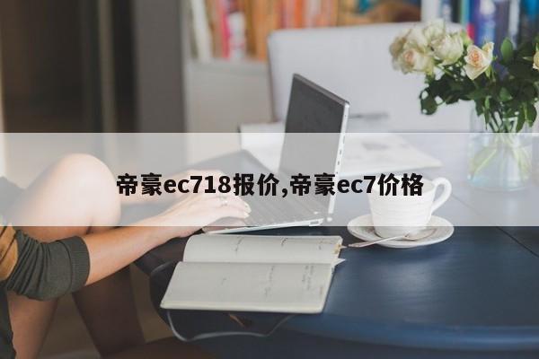 帝豪ec718報價,帝豪ec7價格