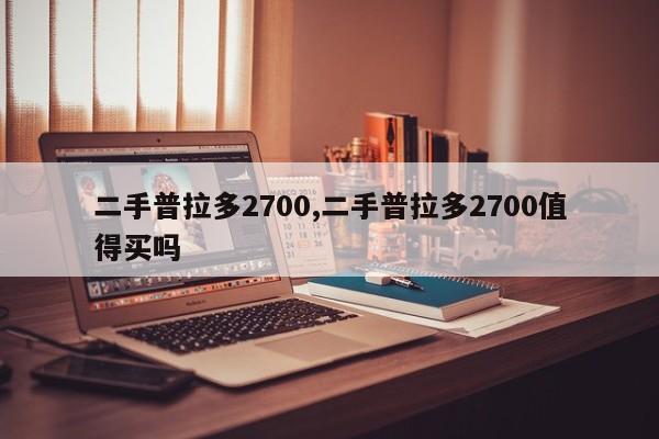 二手普拉多2700,二手普拉多2700值得買嗎