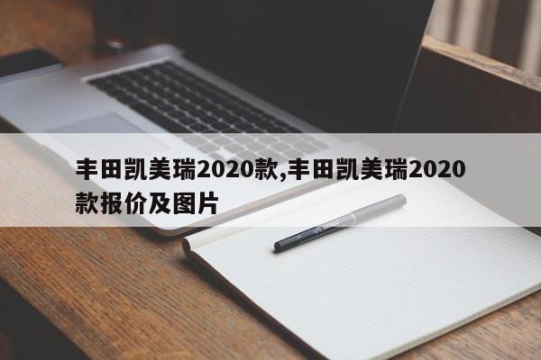 豐田凱美瑞2020款,豐田凱美瑞2020款報價及圖片