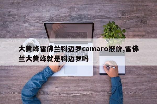 大黃蜂雪佛蘭科邁羅camaro報(bào)價(jià),雪佛蘭大黃蜂就是科邁羅嗎