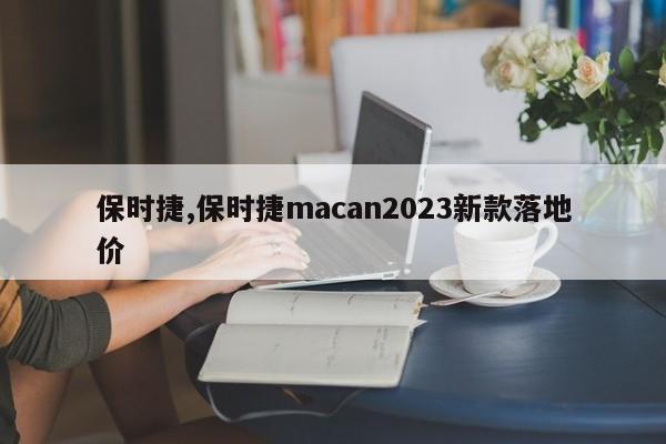 保時捷,保時捷macan2023新款落地價