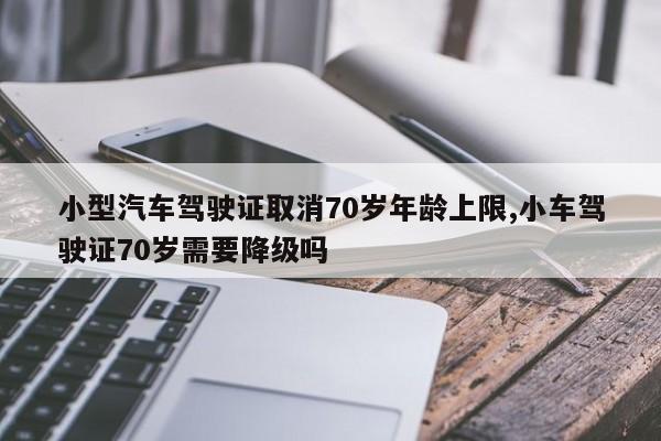 小型汽車駕駛證取消70歲年齡上限,小車駕駛證70歲需要降級(jí)嗎