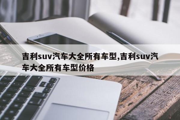 吉利suv汽車大全所有車型,吉利suv汽車大全所有車型價格