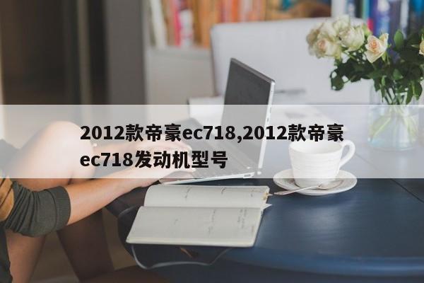 2012款帝豪ec718,2012款帝豪ec718發(fā)動機型號