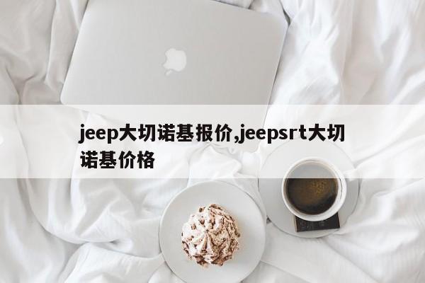 jeep大切諾基報價,jeepsrt大切諾基價格