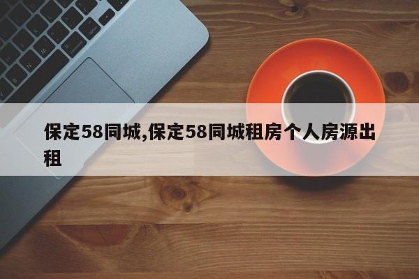 保定58同城,保定58同城租房個(gè)人房源出租