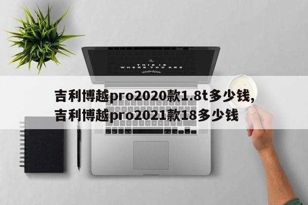 吉利博越pro2020款1.8t多少錢,吉利博越pro2021款18多少錢