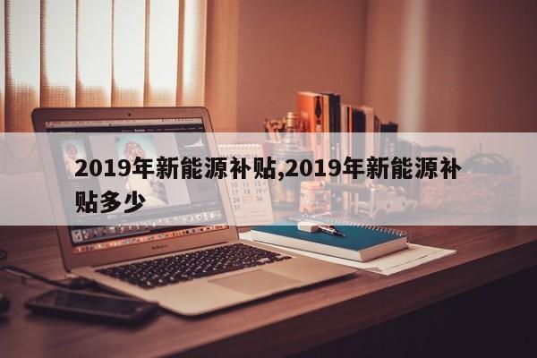 2019年新能源補貼,2019年新能源補貼多少