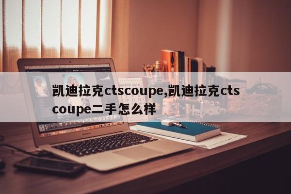 凱迪拉克ctscoupe,凱迪拉克ctscoupe二手怎么樣