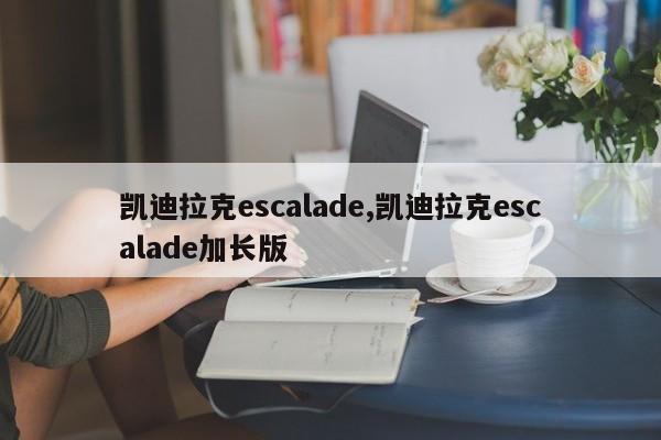 凱迪拉克escalade,凱迪拉克escalade加長版