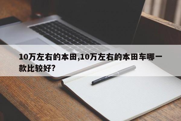 10萬左右的本田,10萬左右的本田車哪一款比較好?