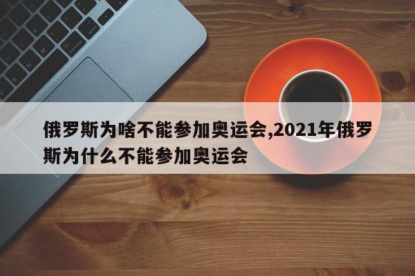 俄羅斯為啥不能參加奧運(yùn)會,2021年俄羅斯為什么不能參加奧運(yùn)會