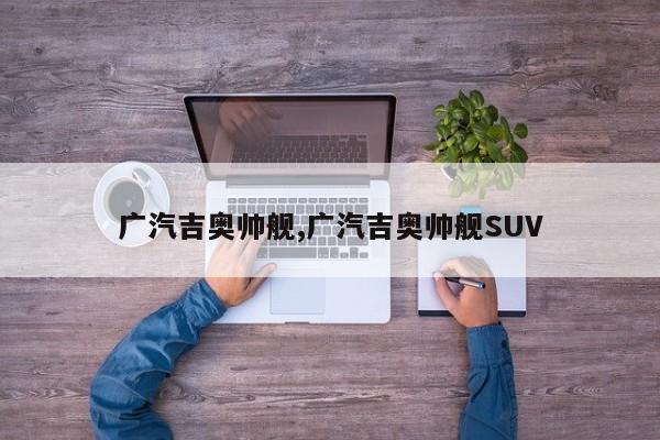 廣汽吉奧帥艦,廣汽吉奧帥艦SUV