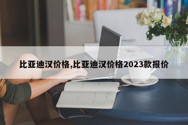 比亞迪漢價格,比亞迪漢價格2023款報價