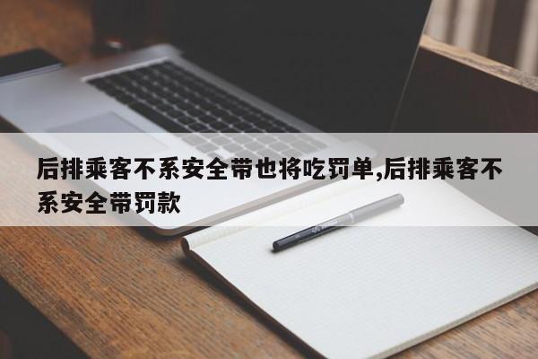 后排乘客不系安全帶也將吃罰單,后排乘客不系安全帶罰款