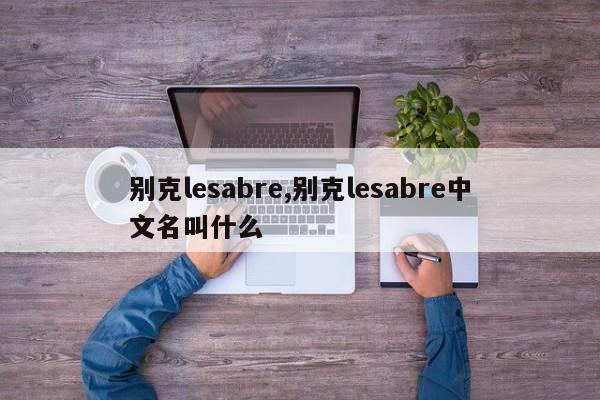 別克lesabre,別克lesabre中文名叫什么