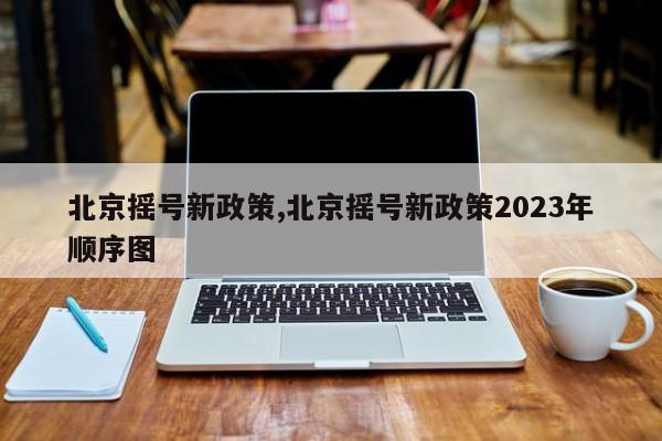 北京搖號(hào)新政策,北京搖號(hào)新政策2023年順序圖