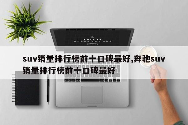 suv銷量排行榜前十口碑最好,奔馳suv銷量排行榜前十口碑最好