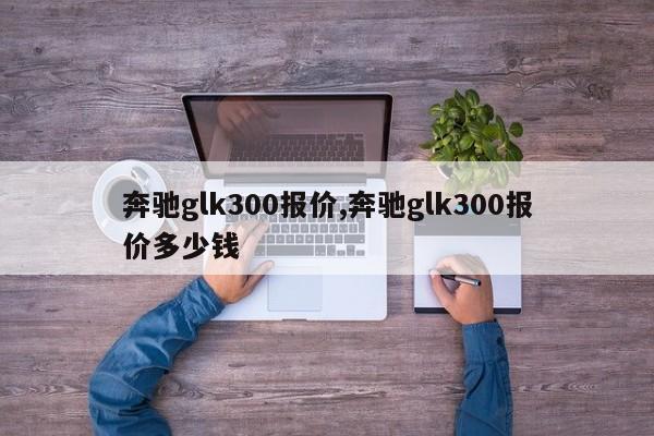 奔馳glk300報價,奔馳glk300報價多少錢