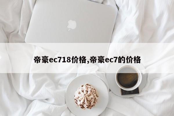 帝豪ec718價(jià)格,帝豪ec7的價(jià)格