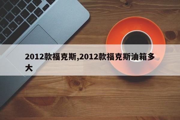 2012款福克斯,2012款?？怂褂拖涠啻? title=