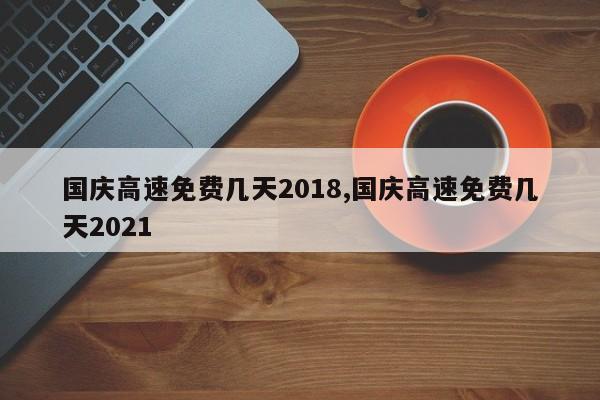 國慶高速免費幾天2018,國慶高速免費幾天2021