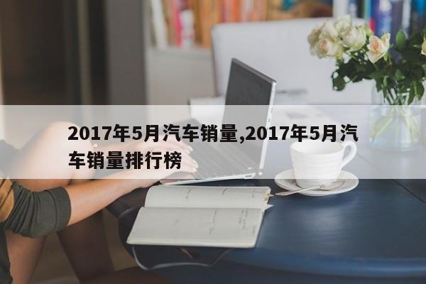 2017年5月汽車銷量,2017年5月汽車銷量排行榜