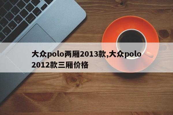 大眾polo兩廂2013款,大眾polo2012款三廂價格