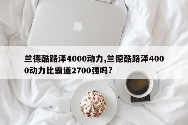 蘭德酷路澤4000動力,蘭德酷路澤4000動力比霸道2700強嗎?