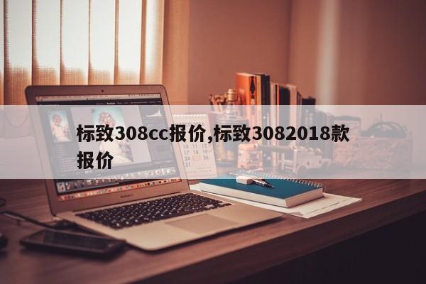 標(biāo)致308cc報(bào)價(jià),標(biāo)致3082018款報(bào)價(jià)