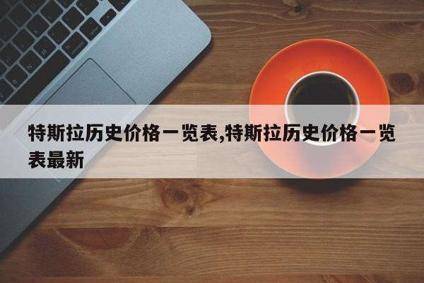 特斯拉歷史價格一覽表,特斯拉歷史價格一覽表最新