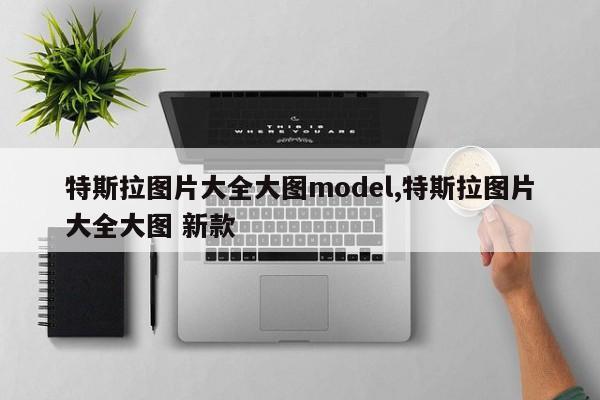 特斯拉圖片大全大圖model,特斯拉圖片大全大圖 新款