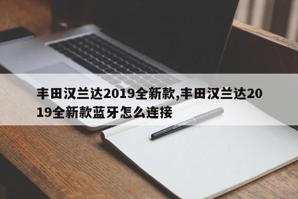 豐田漢蘭達(dá)2019全新款,豐田漢蘭達(dá)2019全新款藍(lán)牙怎么連接