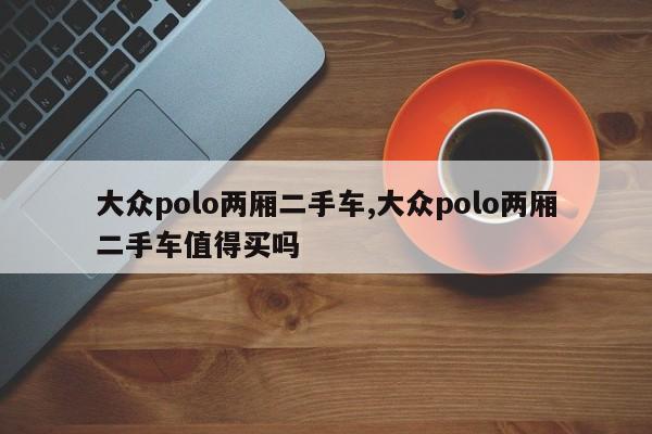 大眾polo兩廂二手車,大眾polo兩廂二手車值得買嗎