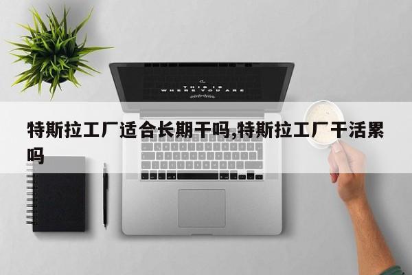 特斯拉工廠適合長(zhǎng)期干嗎,特斯拉工廠干活累嗎